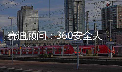 赛迪顾问：360安全大模型综合实力位居榜首