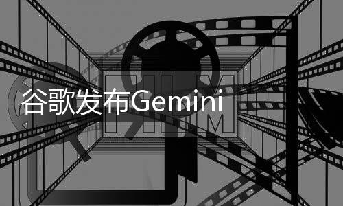谷歌发布Gemini 1.5技术报告 详细介绍Gemini 1.5 Pro模型架构改进情况