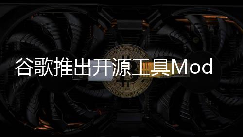 谷歌推出开源工具Model Explorer，助力AI透明度和问责制