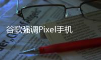 谷歌强调Pixel手机可维修性，与苹果形成鲜明对比