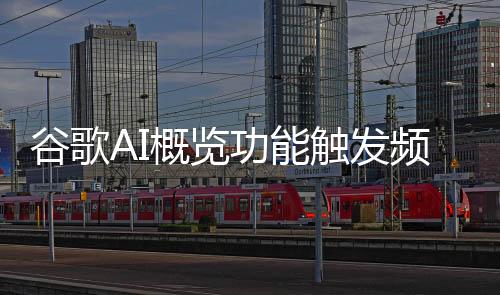 谷歌AI概览功能触发频率大幅下降 仅出现在15%的查询结果中