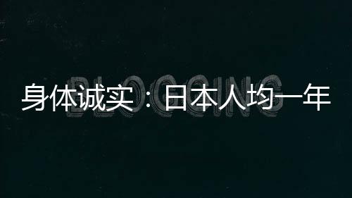 身体诚实：日本人均一年食用海鲜22公斤 暴降近50%：核废水排海等原因