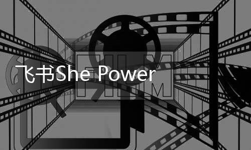 飞书She Power：职场“她力量”在觉醒