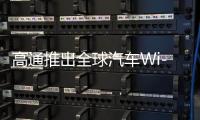 高通推出全球汽车Wi-Fi 7解决方案