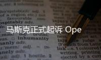 马斯克正式起诉 OpenAI、Sam Altman 状告违反合同等行为