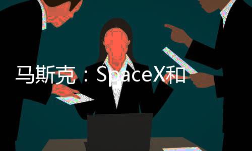 马斯克：SpaceX和星链都没用AI AI在这些方面表现糟糕