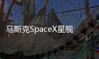 马斯克SpaceX星舰第4次试飞突破性进展：已进入预定轨道 B11成功溅落