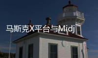 马斯克X平台与Midjourney正商谈合作 致力于生成式AI项目