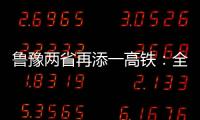 鲁豫两省再添一高铁：全长494公里 时速350公里