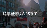 鸿蒙星河版WPS来了！核心功能版本已交付：原生开发、无缝协同