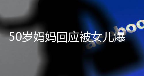 50岁妈妈回应被女儿爆改成女大学生：活出自己