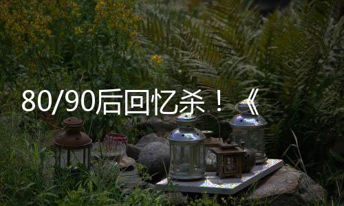 80/90后回忆杀！《铁甲小宝》高清重制版正式开播：会员首更4集