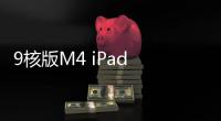 9核版M4 iPad Pro现身：苹果砍掉一颗大核 跑分比10核M4低10%