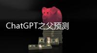 ChatGPT之父预测！中国将有自己的特色大模型