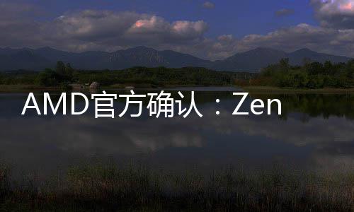 AMD官方确认：Zen5架构下半年见 三线同时出击