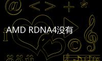 AMD RDNA4没有旗舰 但有全新光追