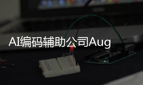 AI编码辅助公司Augment Inc.完成2.27亿美元融资 估值达9.77亿美元