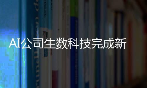 AI公司生数科技完成新一轮数亿元融资 聚焦原生多模态赛道