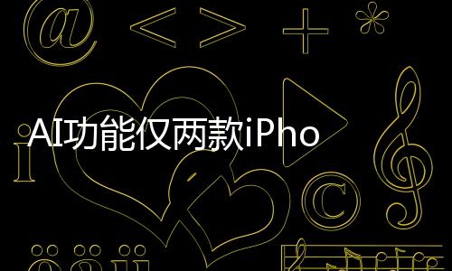 AI功能仅两款iPhone能用！苹果被存储卡了脖子