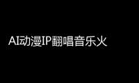 AI动漫IP翻唱音乐火爆  比奇堡乐团一首AI歌曲赞藏数超40万