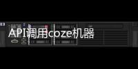 API调用coze机器人教程方法指南 字节coze扣子免费使用地址