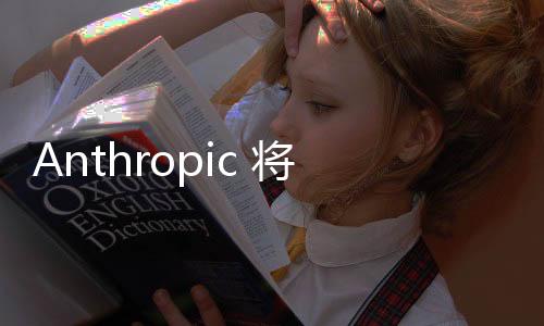 Anthropic 将允许未成年人在限制范围内使用其人工智能