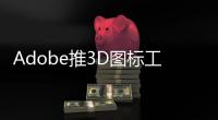 Adobe推3D图标工具 Project Neo 可快速2D转3D