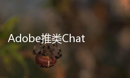 Adobe推类ChatGPT助手AI Assistant  并集成到PDF中