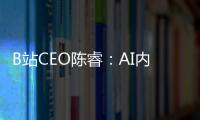 B站CEO陈睿：AI内容消费人群中6成是00后