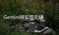 Gemini将实现无缝播放YouTube Music功能