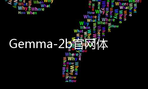 Gemma-2b官网体验入口 谷歌开源模型免费在线使用下载地址