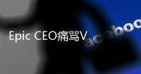 Epic CEO痛骂V社和苹果 反遭对方嘲讽：急了