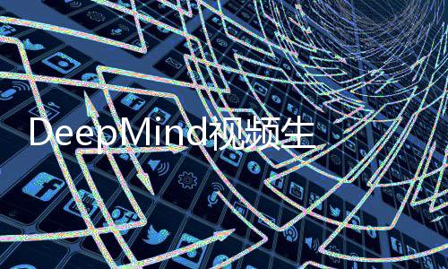 DeepMind视频生成模型Veo支持从单个参考图像生成视频片段