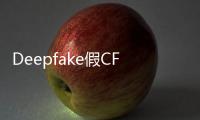 Deepfake假CFO骗走公司1.8个亿，员工：视频会议里每个人看起来都很真实啊