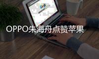 OPPO朱海舟点赞苹果iPad Pro：想买、能用至少六年