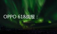 OPPO 618战报：Find X7销量比上代增长！Find N3 Flip天猫折叠屏