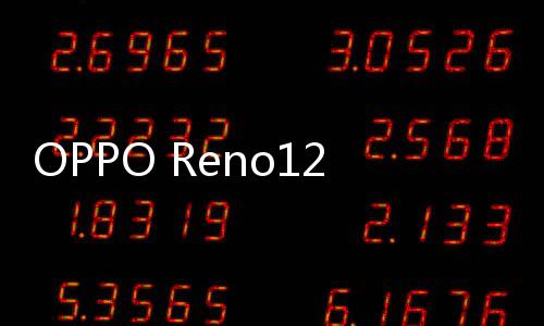 OPPO Reno12 Pro发布：安卓首发实况照片 3399元起