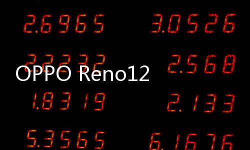 OPPO Reno12系列发布：实况照片功能安卓支持小红书分享