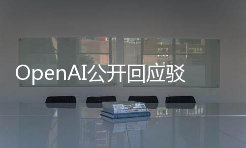 OpenAI公开回应驳回马斯克所有主张 邮件细节曝光