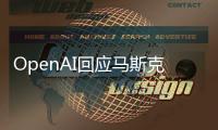 OpenAI回应马斯克诉讼：此举源于个人恩怨