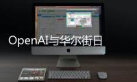 OpenAI与华尔街日报出版商达成合作 预估费用2.5亿美元