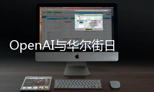 OpenAI与华尔街日报出版商达成合作 预估费用2.5亿美元