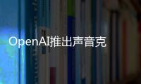 OpenAI推出声音克隆新技术：复刻你的声音仅需15秒