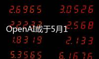 OpenAI或于5月13日推出AI搜索引擎，挑战谷歌主导地位