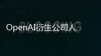 OpenAI衍生公司人工智能模型 让机器人像人一样思考、学习