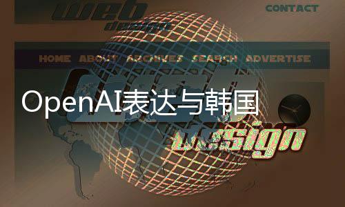 OpenAI表达与韩国芯片制造商合作的浓厚兴趣