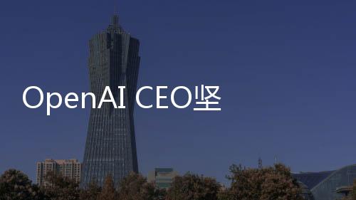 OpenAI CEO坚称公司的 AI 技术安全可广泛使用