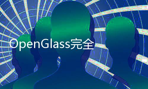 OpenGlass完全指南：智能可穿戴眼镜 - 使用方法教程与免费体验入口