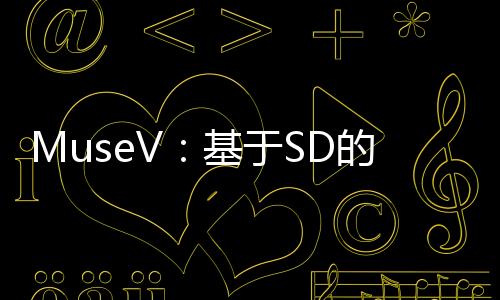 MuseV：基于SD的AI视频生成工具 角色一致且视频时长不限