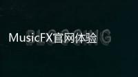 MusicFX官网体验入口 谷歌AI在线音乐创作平台免费使用地址